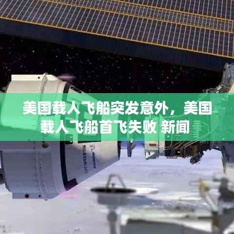 美国载人飞船突发意外,美国载人飞船首飞失败 新闻
