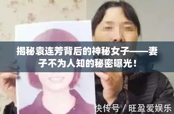 揭秘袁连芳背后的神秘女子——妻子不为人知的秘密曝光!