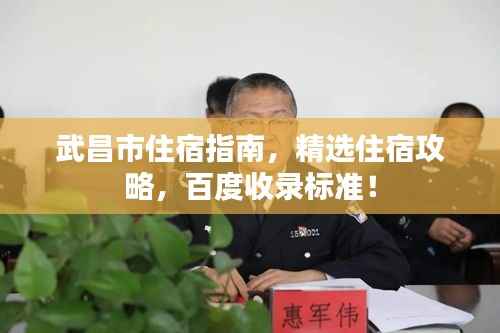 武昌市住宿指南，精选住宿攻略，百度收录标准！