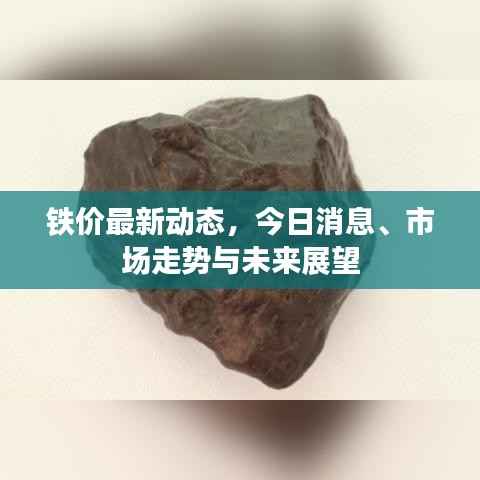 铁价最新动态，今日消息、市场走势与未来展望