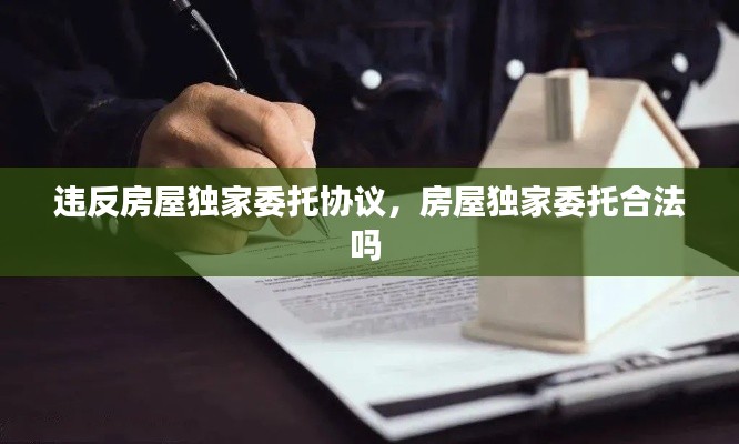 违反房屋独家委托协议,房屋独家委托合法吗