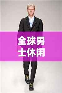 全球男士休闲品牌排行榜TOP，哪些品牌引领潮流？