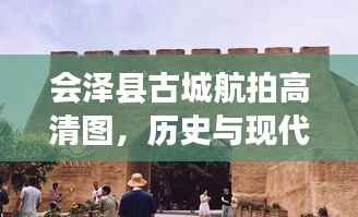 会泽县古城航拍高清图,历史与现代交融之美