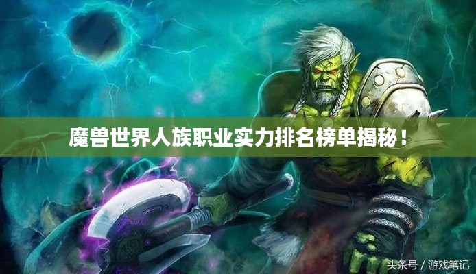 魔兽世界人族职业实力排名榜单揭秘！