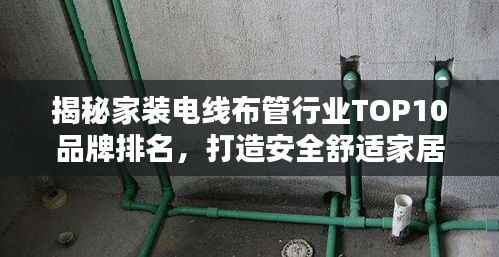 揭秘家装电线布管行业TOP10品牌排名,打造安全舒适家居!