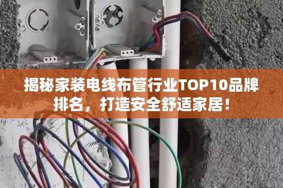 揭秘家装电线布管行业TOP10品牌排名,打造安全舒适家居!