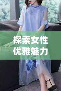 探索女性优雅魅力,百度带你领略美丽风采