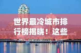 世界最冷城市排行榜揭晓!这些城市冷到让人惊叹!