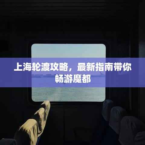 上海轮渡攻略,最新指南带你畅游魔都