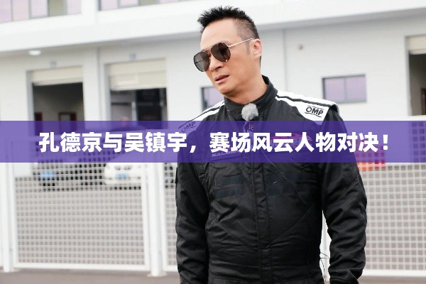 孔德京与吴镇宇,赛场风云人物对决!