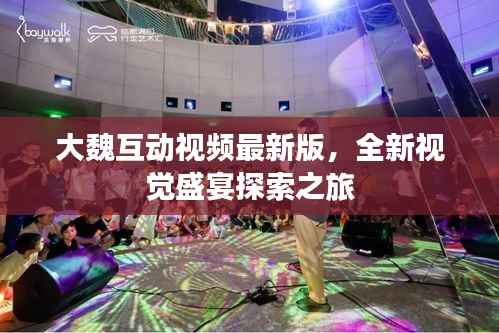 大魏互动视频最新版，全新视觉盛宴探索之旅